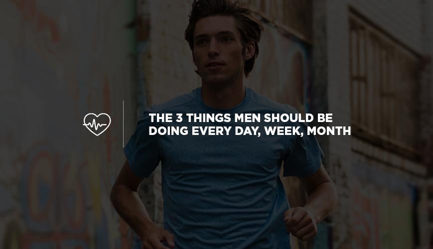 The 3 Things Men Should Be Doing Every Day, Week, Month
