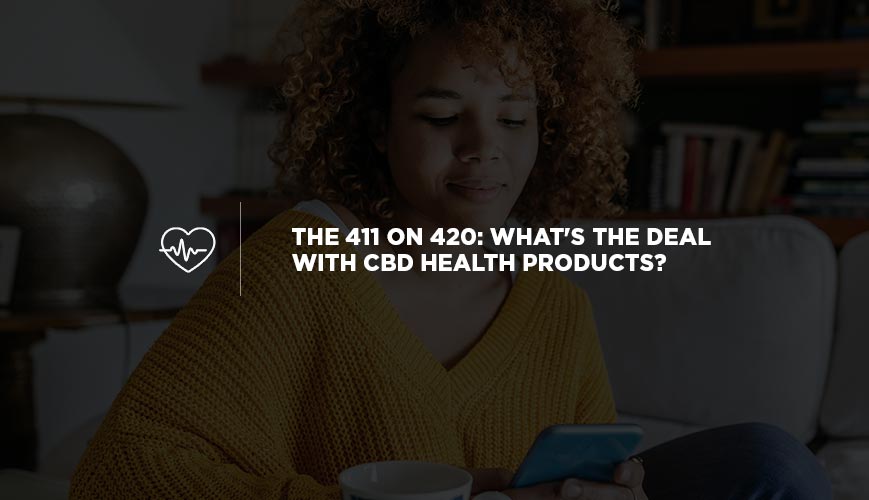 The 411 on 420: What's the Deal With CBD Health Products?